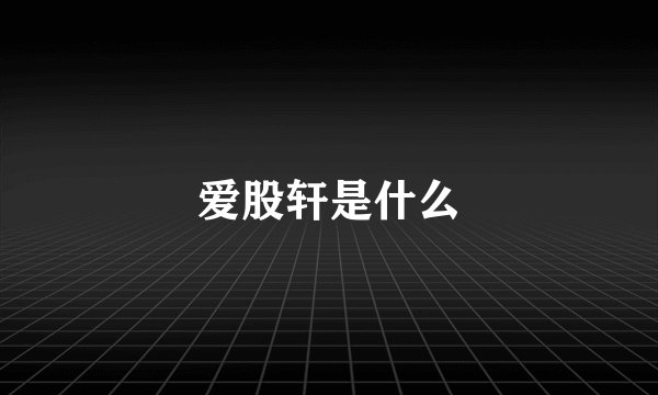爱股轩是什么