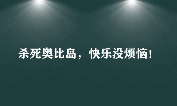 杀死奥比岛，快乐没烦恼！