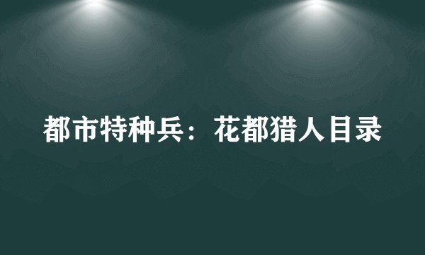 都市特种兵：花都猎人目录