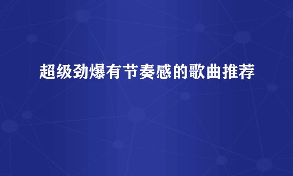 超级劲爆有节奏感的歌曲推荐