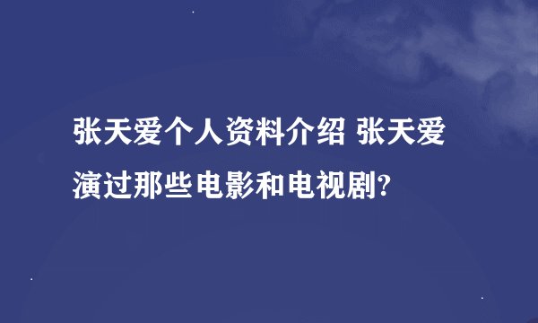 张天爱个人资料介绍 张天爱演过那些电影和电视剧?
