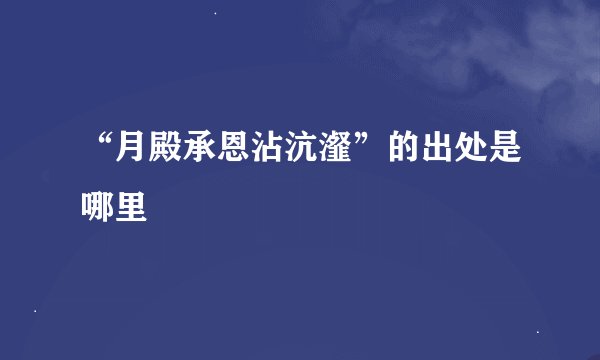 “月殿承恩沾沆瀣”的出处是哪里