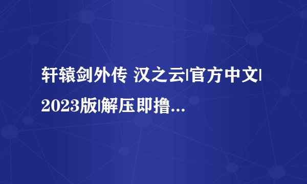 轩辕剑外传 汉之云|官方中文|2023版|解压即撸| 解压密码：xxxxx5完整版百度网盘链接获取