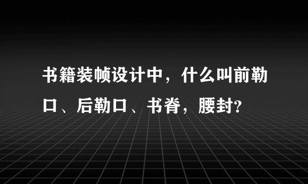 书籍装帧设计中，什么叫前勒口、后勒口、书脊，腰封？