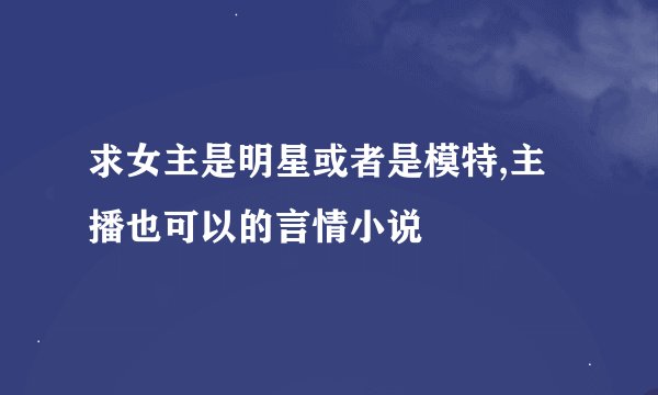 求女主是明星或者是模特,主播也可以的言情小说