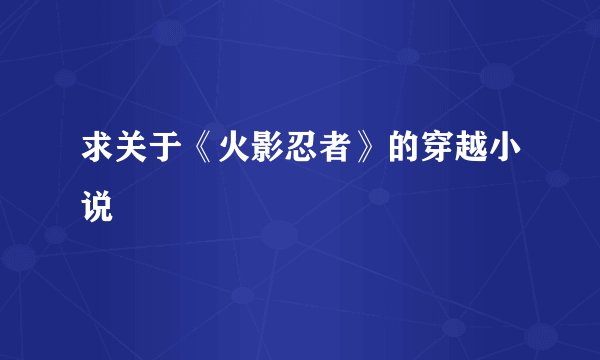 求关于《火影忍者》的穿越小说