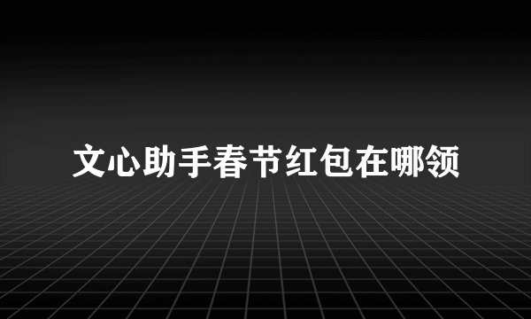 文心助手春节红包在哪领