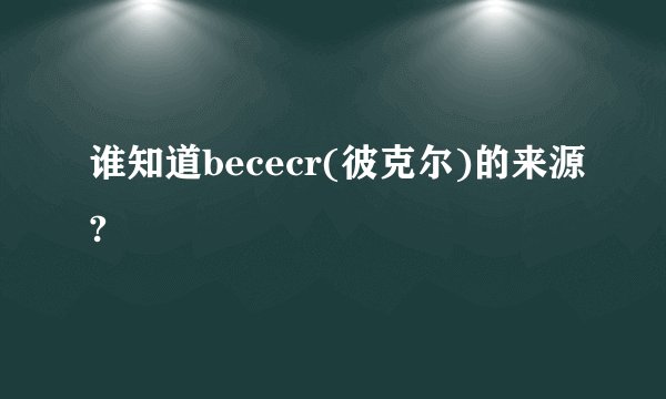 谁知道bececr(彼克尔)的来源?