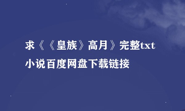 求《《皇族》高月》完整txt小说百度网盘下载链接