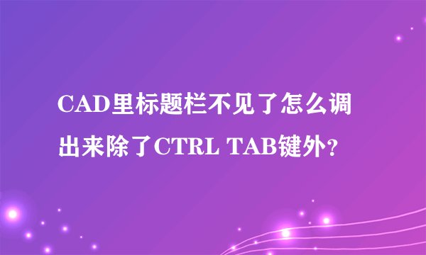 CAD里标题栏不见了怎么调出来除了CTRL TAB键外？