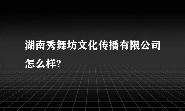 湖南秀舞坊文化传播有限公司怎么样?