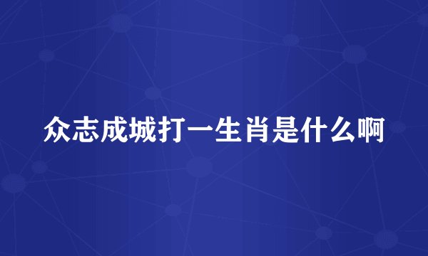 众志成城打一生肖是什么啊