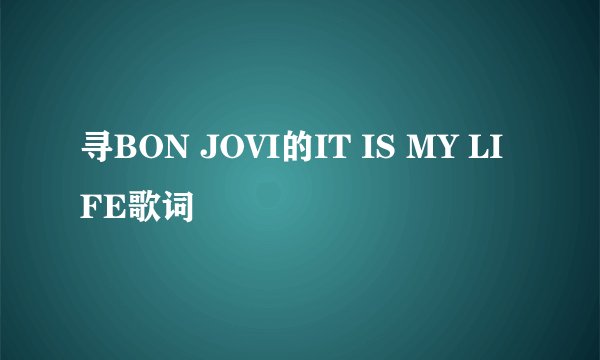 寻BON JOVI的IT IS MY LIFE歌词