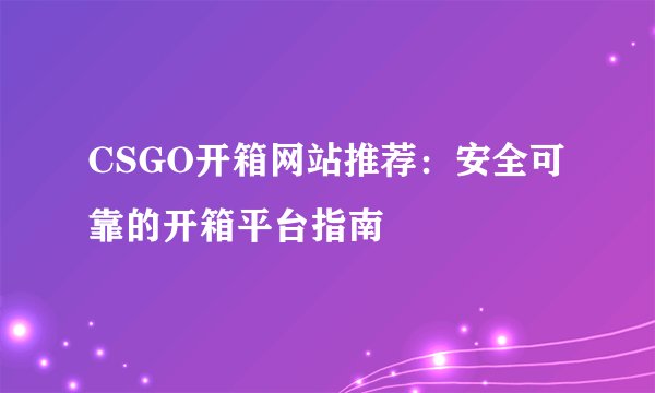 CSGO开箱网站推荐：安全可靠的开箱平台指南