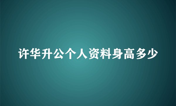 许华升公个人资料身高多少