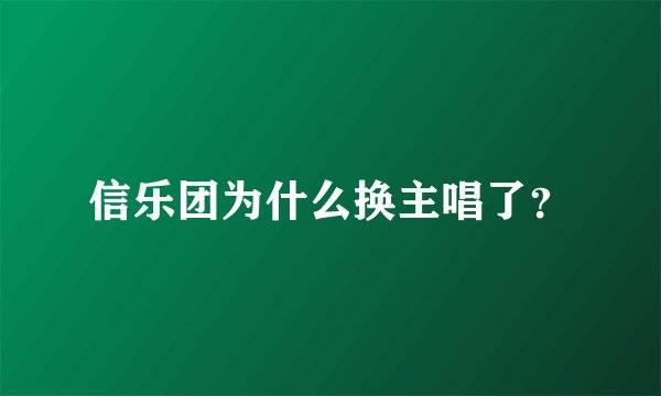 信乐团为什么换主唱了？