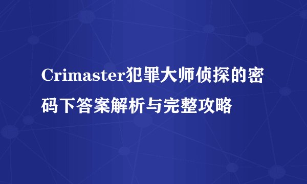 Crimaster犯罪大师侦探的密码下答案解析与完整攻略