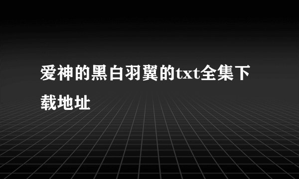 爱神的黑白羽翼的txt全集下载地址