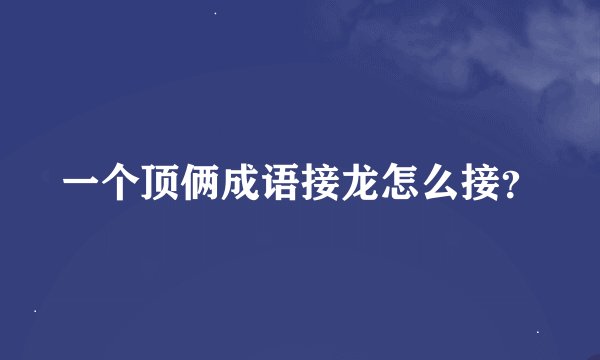 一个顶俩成语接龙怎么接？