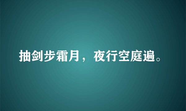 抽剑步霜月，夜行空庭遍。
