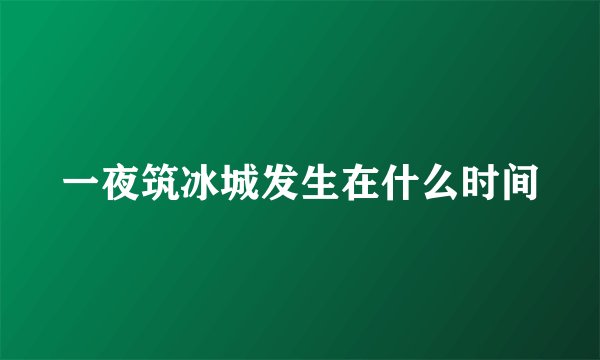 一夜筑冰城发生在什么时间