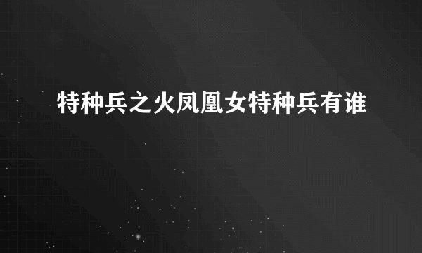 特种兵之火凤凰女特种兵有谁