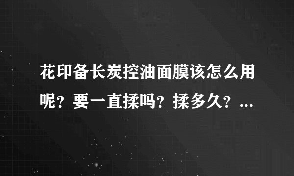 花印备长炭控油面膜该怎么用呢？要一直揉吗？揉多久？还是要一直敷着？