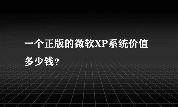 一个正版的微软XP系统价值多少钱？