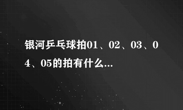 银河乒乓球拍01、02、03、04、05的拍有什么区别？顺便找乒乓球高手！