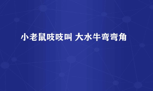 小老鼠吱吱叫 大水牛弯弯角