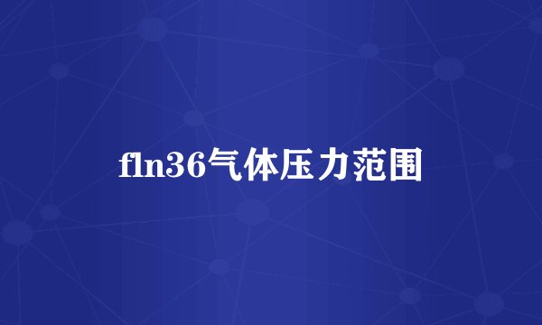 fln36气体压力范围