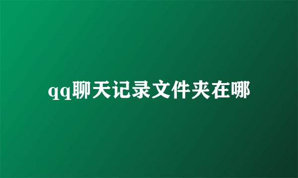 qq聊天记录文件夹在哪