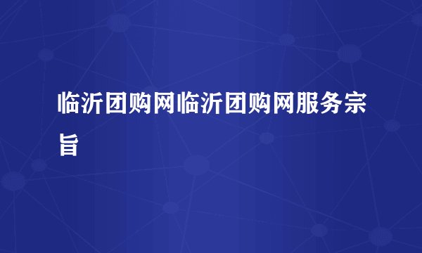 临沂团购网临沂团购网服务宗旨