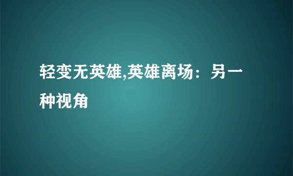 轻变无英雄,英雄离场：另一种视角