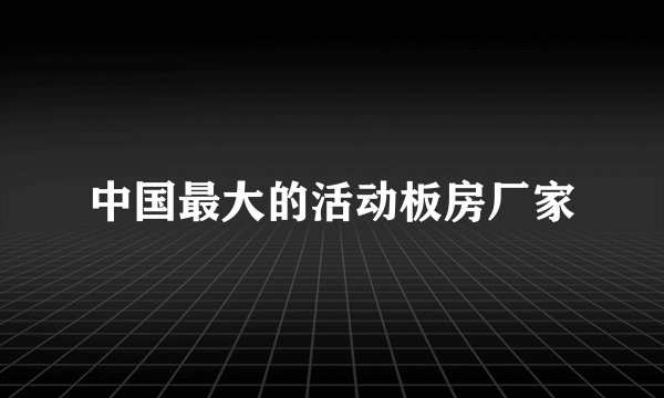 中国最大的活动板房厂家