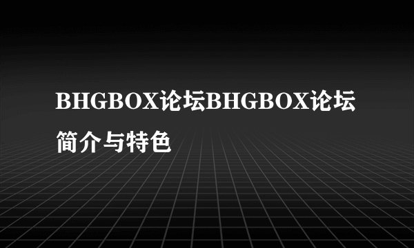 BHGBOX论坛BHGBOX论坛 简介与特色