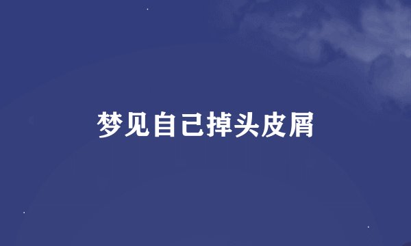 梦见自己掉头皮屑