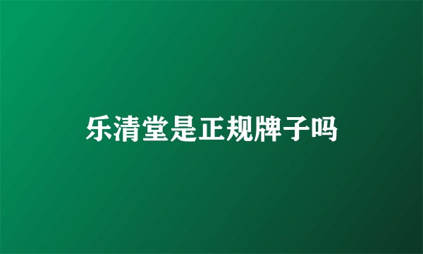 乐清堂是正规牌子吗