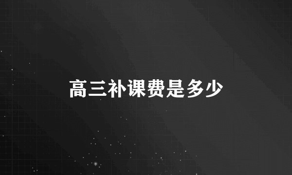 高三补课费是多少
