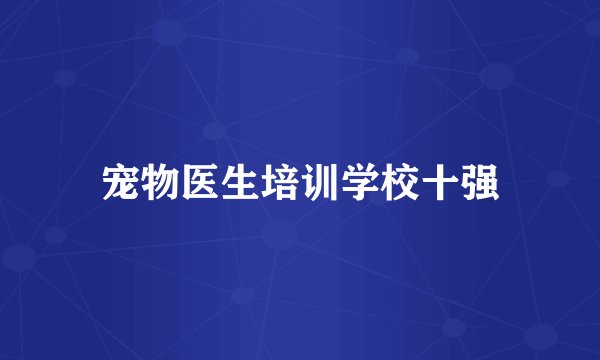 宠物医生培训学校十强