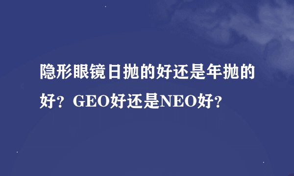 隐形眼镜日抛的好还是年抛的好？GEO好还是NEO好？