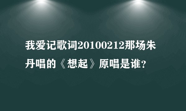 我爱记歌词20100212那场朱丹唱的《想起》原唱是谁？