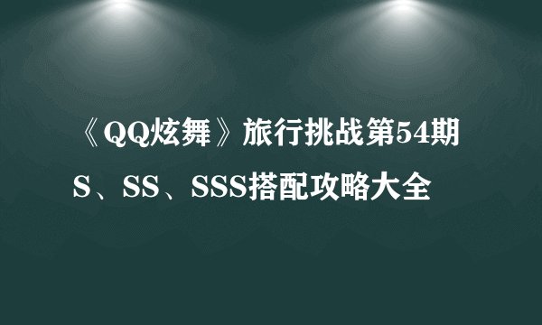 《QQ炫舞》旅行挑战第54期S、SS、SSS搭配攻略大全