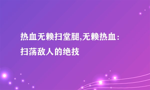 热血无赖扫堂腿,无赖热血：扫荡敌人的绝技