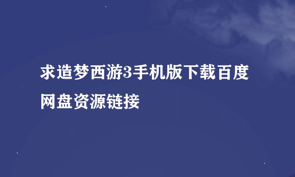 求造梦西游3手机版下载百度网盘资源链接