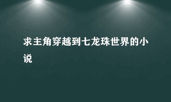 求主角穿越到七龙珠世界的小说