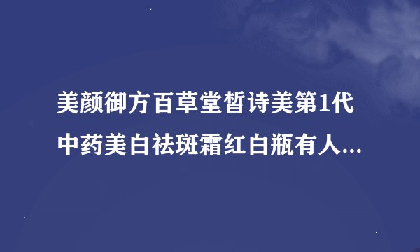 美颜御方百草堂皙诗美第1代中药美白祛斑霜红白瓶有人用过吗?