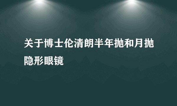 关于博士伦清朗半年抛和月抛隐形眼镜
