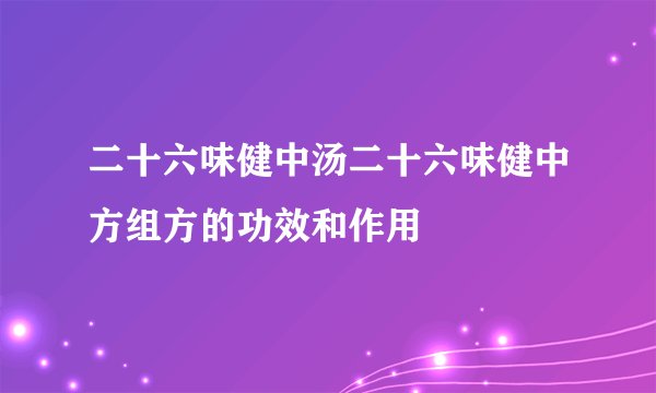 二十六味健中汤二十六味健中方组方的功效和作用