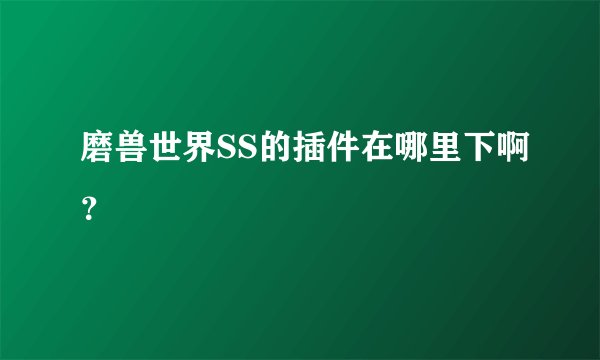 磨兽世界SS的插件在哪里下啊？